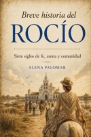 Breve historia del Rocío: Siete siglos de fe, arena y comunidad (Spanish Edition) B0GYHXBZN6 Book Cover