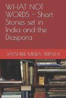 WHAT NOT WORDS - Short Stories set in India and the Diaspora 1794205969 Book Cover