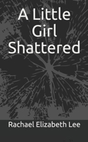 A Little Girl Shattered: A Story of a Woman who Survived Childhood Sexual Abuse, Domestic Violence, and Rape a Story of Survival and Hope 1075355001 Book Cover