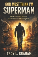 God Must Think I'm Superman: The Cost of the Streets and the Power of Redemption B0GXQT1PC3 Book Cover