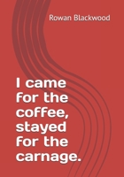 I came for the coffee, stayed for the carnage. B0F3PH1PGG Book Cover