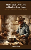 A Cowboy's Guide to Make Your Own Tofu and Eat It to Good Health: The Secret of Tofu's Miracle Byproduct Revealed! (THE COWBOY'S GUIDE SERIES) B0GSZT97W6 Book Cover