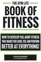Gym Life Book of Fitness: How To Develop Full-Body Fitness That Makes You Look, Feel and Perform Better at Everything! 1502343010 Book Cover