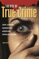 The Rise of True Crime: 20th-Century Murder and American Popular Culture 0275993884 Book Cover