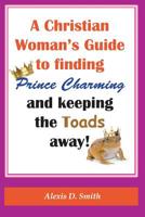 A Christian Woman's Guide to Finding Prince Charming and Keeping the Toads away! 1726447782 Book Cover