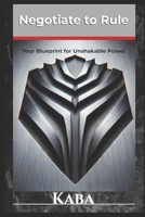 Negotiate to Rule: Your Blueprint for Unshakable Power B0F27SDNYN Book Cover