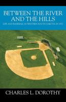 Between the River and the Hills: Life and Baseball in Western South Dakota in 1972 1977207480 Book Cover