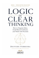 Logic of Clear Thinking: How to Organize Ideas, Avoid Mental Confusion, and Think with Precision (Think Better Collection) B0H7QVZ4Q7 Book Cover