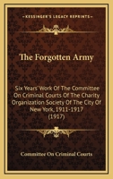 The Forgotten Army: Six Years' Work Of The Committee On Criminal Courts Of The Charity Organization Society Of The City Of New York, 1911-1917 (1917) 1437162444 Book Cover