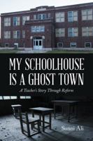 My Schoolhouse Is a Ghost Town: A Teacher's Story Through Reform 1504985087 Book Cover