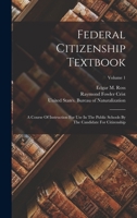 Federal Citizenship Textbook: A Course Of Instruction For Use In The Public Schools By The Candidate For Citizenship; Volume 1 1019312564 Book Cover