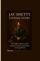 JAY SHETTY UNTOLD STORY: The Modern Monk’s Code: Purpose, Success, and the Art of Living Wisely B0FX8BBH5H Book Cover