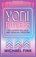 Yoni Rituals: Reclaiming Balance and Sensual Freedom: Awaken Your Yoni, Your Desire, Your Truth B0DPZV3Y8N Book Cover