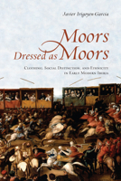 Moors Dressed as Moors: Clothing, Social Distinction and Ethnicity in Early Modern Iberia 1487501609 Book Cover