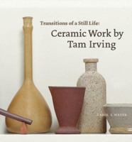 Transitions of a Still Life: Ceramic Works by Tam Irving 1895636825 Book Cover