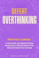 Defeat Overthinking: Proven Tools & Techniques to Calm Anxiety, Stop Negative Thinking, Manage Stress, Take Back Control of Your Mind and Transform Your Life Today (The Defeat Series) 1917498993 Book Cover