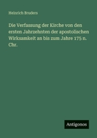 Die Verfassung Der Kirche Von Den Ersten Jahrzehnten Der Apostolischen Wirksamkeit an Bis Zum Jahre 175 N. Chr. 3863827929 Book Cover