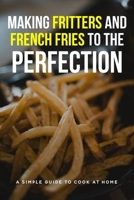 Making Fritters And French Fries To The Perfection: A Simple Guide To Cook At Home: French Fries Ingredients B099TN9TYW Book Cover