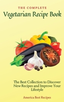The Complete Vegetarian Recipe Book: The Best Collection to Discover New Recipes and Improve Your Lifestyle 1802692827 Book Cover