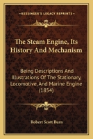 The Steam Engine: Its History And Mechanism, Being Descriptions And Illustrations Of The Stationary, Locomotive, And Marine Engine, For The Use Of Schools And Students 1016020023 Book Cover