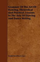 Grammer Of The Art Of Dancing, Theoretical And Practical. Lessons In The Arts Of Dancing And Dance Writing 1443792942 Book Cover