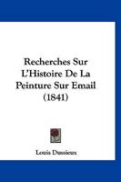 Recherches Sur L'Histoire de La Peinture Sur Email (1841) 1167525566 Book Cover