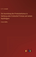 Die Ausrottung des Protestantismus in Salzburg unter Erzbischof Firmian und seinen Nachfolgern: Erste H�lfte 3368612573 Book Cover