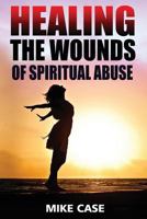 Healing the Wounds of Spiritual Abuse: An Encouraging Testimony of Hope Along the Road to Recovery from Toxic Church Experiences 1543082718 Book Cover