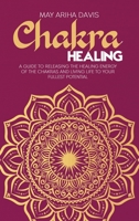 Chakra Healing: A Guide to Releasing the Healing Energy of the Chakras and Living Life to Your Fullest Potential 1802743650 Book Cover