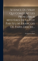 Science Du Vray Qui Contient Les Principaux Mystères De La Foy Par Feu M. François De Paris Diacre... 1022372335 Book Cover