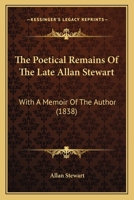 The Poetical Remains Of The Late Allan Stewart: With A Memoir Of The Author 1104502496 Book Cover