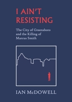 I Ain't Resisting: The City of Greensboro and the Killing of Marcus Smith 1959104012 Book Cover