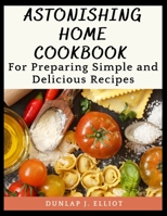 Astonishing Home Cookbook: For Preparing Simple and Delicious Recipes B0BGQ2CDL1 Book Cover