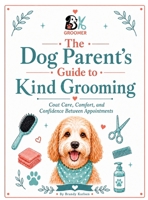The Dog Parent's Guide to Kind Grooming: Coat Care, Comfort, and Confidence Between Grooms B0H8ZKG879 Book Cover