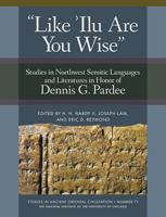 'Like 'Ilu Are You Wise': Studies in Northwest Semitic Languages and Literatures in Honor of Dennis G. Pardee 1614910758 Book Cover