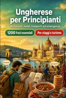 Ungherese Per Principianti: 1200 frasi essenziali in Ungherese per viaggiare: Guida facile alla pronuncia, conversazioni quotidiane, ristoranti, hotel, trasporti, shopping, emergenze B0H8MN7HJZ Book Cover