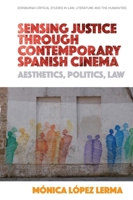 Sensing Justice Through Contemporary Spanish Cinema: Aesthetics, Politics, Law 1474442056 Book Cover