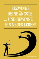 Bezwinge Deine Ängste, ... Und Gewinne Ein Neues Leben! 3949376992 Book Cover