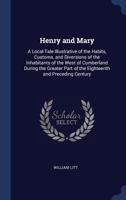 Henry and Mary: A Local Tale Illustrative of the Habits, Customs, and Diversions of the Inhabitants of the West of Cumberland During the Greater Part of the Eighteenth and Preceding Century 1021697109 Book Cover
