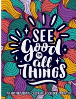 An Inspirational coloring book for everyone: See Good In All Things | Motivational Quotes For Good Vibes, Positive Affirmations and Stress Relaxation B09DF89RT3 Book Cover