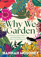 Why We Garden: On the Joy and Wonder of Growing Things, Even When We Don't Have to 1923135341 Book Cover
