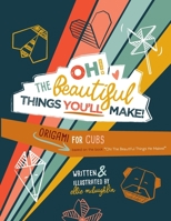Oh! The Beautiful Things You'll Make!: Origami For Cubs 1734807830 Book Cover