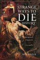 Strange Ways to Die in History: The Heroic, Tragic and Funny 1399045520 Book Cover