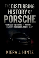 The Disturbing History of Porsche: From Electric Dreams to Wartime Shadows and Global Racing Glory B0FN4JXTT4 Book Cover
