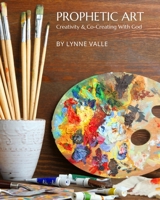 Prophetic Art: Creativity & Co-Creating With God B0GWX4N165 Book Cover