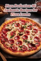 Pizza Perfection: 96 Authentic Recipes for Pizza Lovers B0CMXWRH2C Book Cover