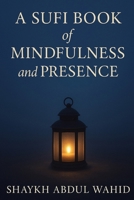 A Sufi Book of Mindfulness and Presence (The Sufi Books) B0GXDMMYWN Book Cover