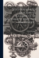 Illustrated and Descriptive Catalogue of Automatic Knitting Machinery .. 1022738119 Book Cover