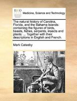 The Natural History of Carolina, Florida, and the Bahama Islands: Containing the Figures of Birds, Beasts, Fishes, Serpents, Insects, and Plants: With Their Descriptions in English and French v 2 of 2 1171425155 Book Cover