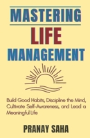 Mastering Life Management: Build Good Habits, Discipline the Mind, Cultivate Self-Awareness, and Lead a Meaningful Life (The Mindset Management Mastery) B0FFN22SPT Book Cover
